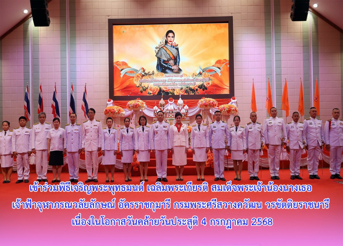 เข้าร่วมพิธีเจริญพระพุทธมนต์ เฉลิมพระเกียรติ สมเด็จพระเจ้าน้องนางเธอ เจ้าฟ้าจุฬาภรณวลัยลักษณ์ อัครราชกุมารี กรมพระศรีสวางควัฒน วรขัตติยราชนารี เนื่องในโอกาสวันคล้ายวันประสูติ 4 กรกฎาคม 2568