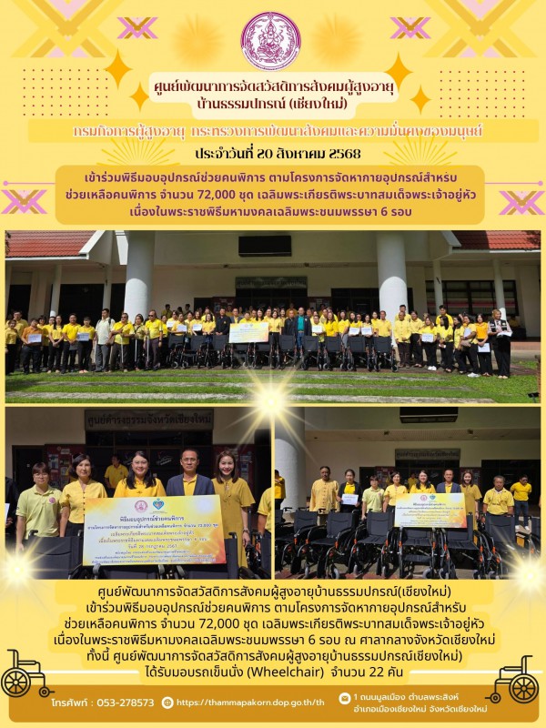 เข้าร่วมพิธีมอบอุปกรณ์ช่วยคนพิการ ตามโครงการจัดหากายอุปกรณ์สำหรับช่วยเหลือคนพิการ จำนวน 72,000 ชุด เฉลิมพระเกียรติพระบาทสมเด็จพระเจ้าอยู่หัว เนื่องในพระราชพิธีมหามงคลเฉลิมพระชนมพรรษา 6 รอบ