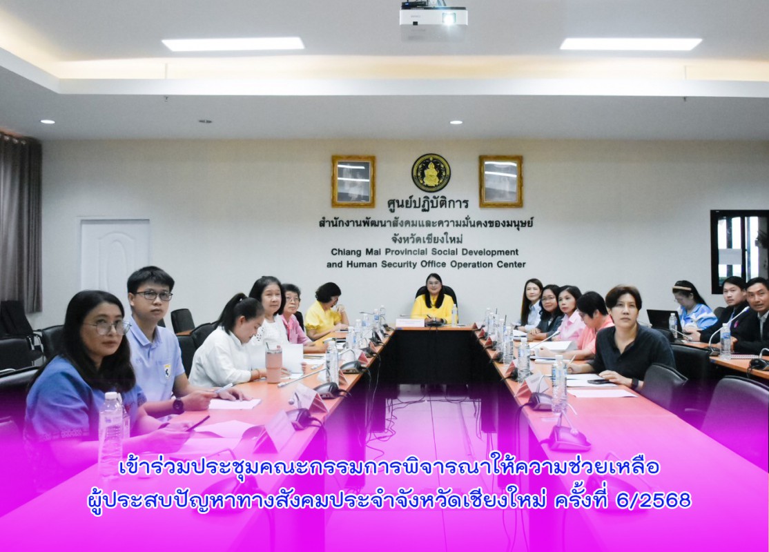 เข้าร่วมประชุมคณะกรรมการพิจารณาให้ความช่วยเหลือผู้ประสบปัญหาทางสังคมประจำจังหวัดเชียงใหม่ ครั้งที่ 6/2568