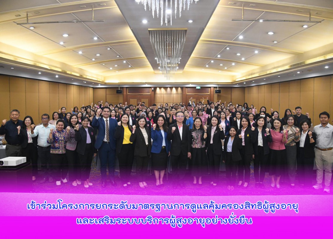 เข้าร่วมโครงการยกระดับมาตรฐานการดูแลคุ้มครองสิทธิผู้สูงอายุ และเสริมระบบบริการผู้สูงอายุอย่างยั่งยืน