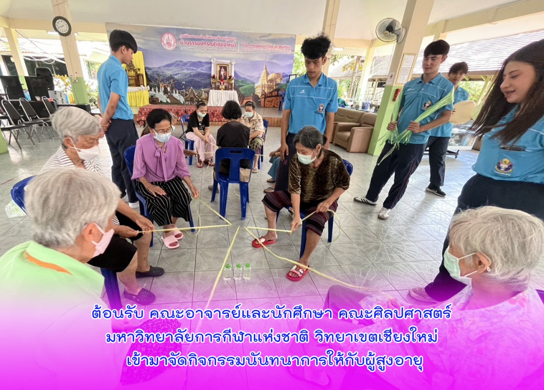 ต้อนรับ คณะอาจารย์และนักศึกษา คณะศิลปศาสตร์ มหาวิทยาลัยการกีฬาแห่งชาติ วิทยาเขตเชียงใหม่ เข้ามาจัดกิจกรรมนันทนาการให้กับผู้สูงอายุ