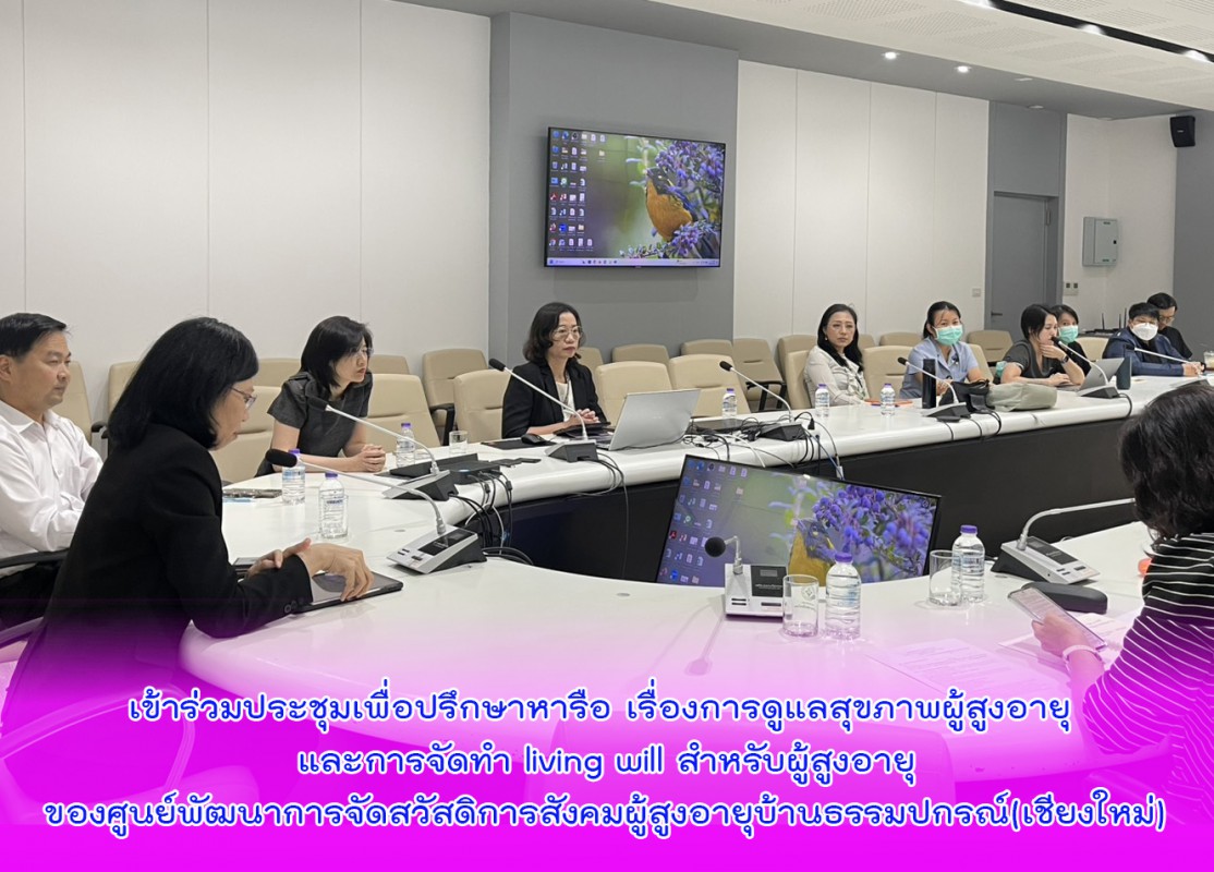 เข้าร่วมประชุมเพื่อปรึกษาหารือ เรื่องการดูแลสุขภาพผู้สูงอายุ และการจัดทำ living will สำหรับผู้สูงอายุของศูนย์พัฒนาการจัดสวัสดิการสังคมผู้สูงอายุบ้านธรรมปกรณ์(เชียงใหม่)