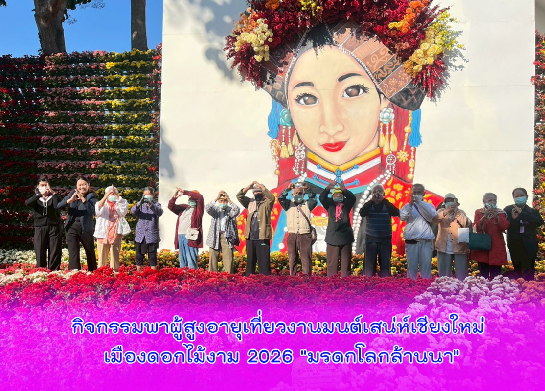 กิจกรรมพาผู้สูงอายุเที่ยวงานมนต์เสน่ห์เชียงใหม่ เมืองดอกไม้งาม 2026 "มรดกโลกล้านนา"