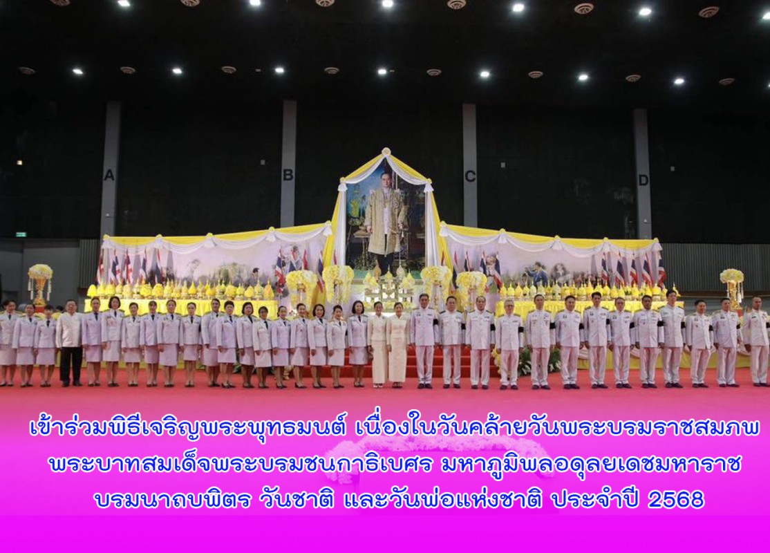 เข้าร่วมพิธีเจริญพระพุทธมนต์ เนื่องในวันคล้ายวันพระบรมราชสมภพ พระบาทสมเด็จพระบรมชนกาธิเบศร มหาภูมิพลอดุลยเดชมหาราช บรมนาถบพิตร วันชาติ และวันพ่อแห่งชาติ ประจำปี 2568