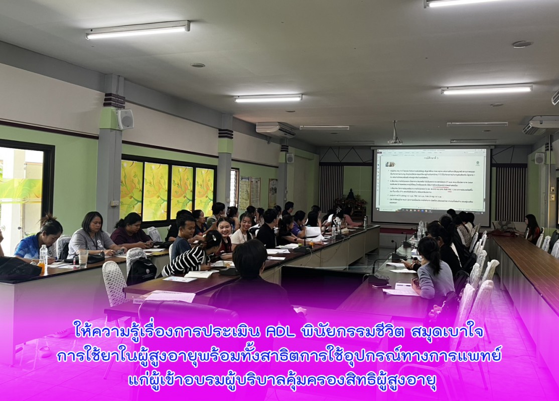 ให้ความรู้เรื่องการประเมิน ADL พินัยกรรมชีวิต สมุดเบาใจ การใช้ยาในผู้สูงอายุพร้อมทั้งสาธิตการใช้อุปกรณ์ทางการแพทย์ แก่ผู้เข้าอบรมผู้บริบาลคุ้มครองสิทธิผู้สูงอายุ