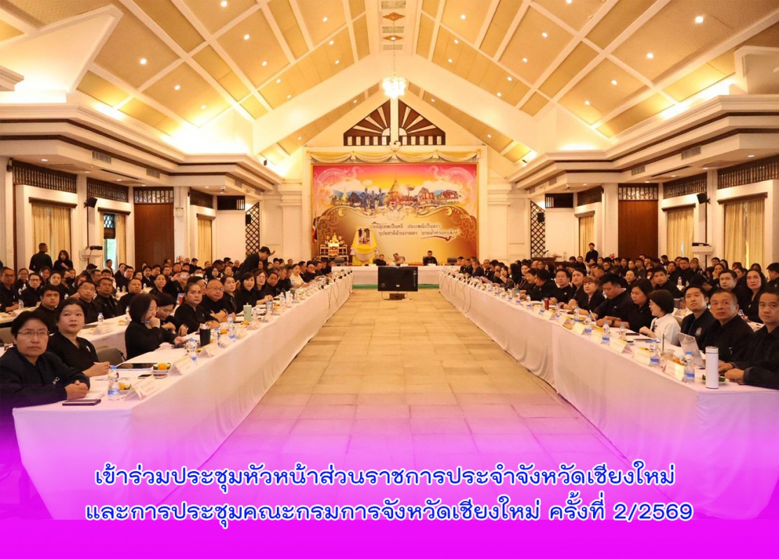 เข้าร่วมประชุมหัวหน้าส่วนราชการประจำจังหวัดเชียงใหม่ และการประชุมคณะกรมการจังหวัดเชียงใหม่ ครั้งที่ 2/2569