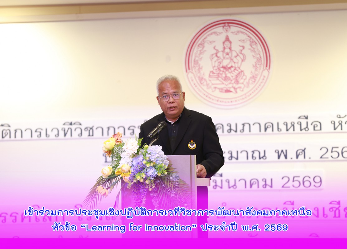 เข้าร่วมการประชุมเชิงปฏิบัติการเวทีวิชาการพัฒนาสังคมภาคเหนือ หัวข้อ “Learning for innovation” ประจำปี พ.ศ. 2569