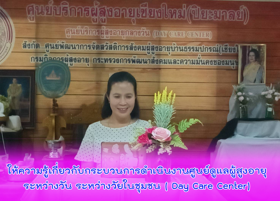 ให้ความรู้เกี่ยวกับกระบวนการดำเนินงานศูนย์ดูแลผู้สูงอายุระหว่างวัน ระหว่างวัยในชุมชน ( Day Care Center)