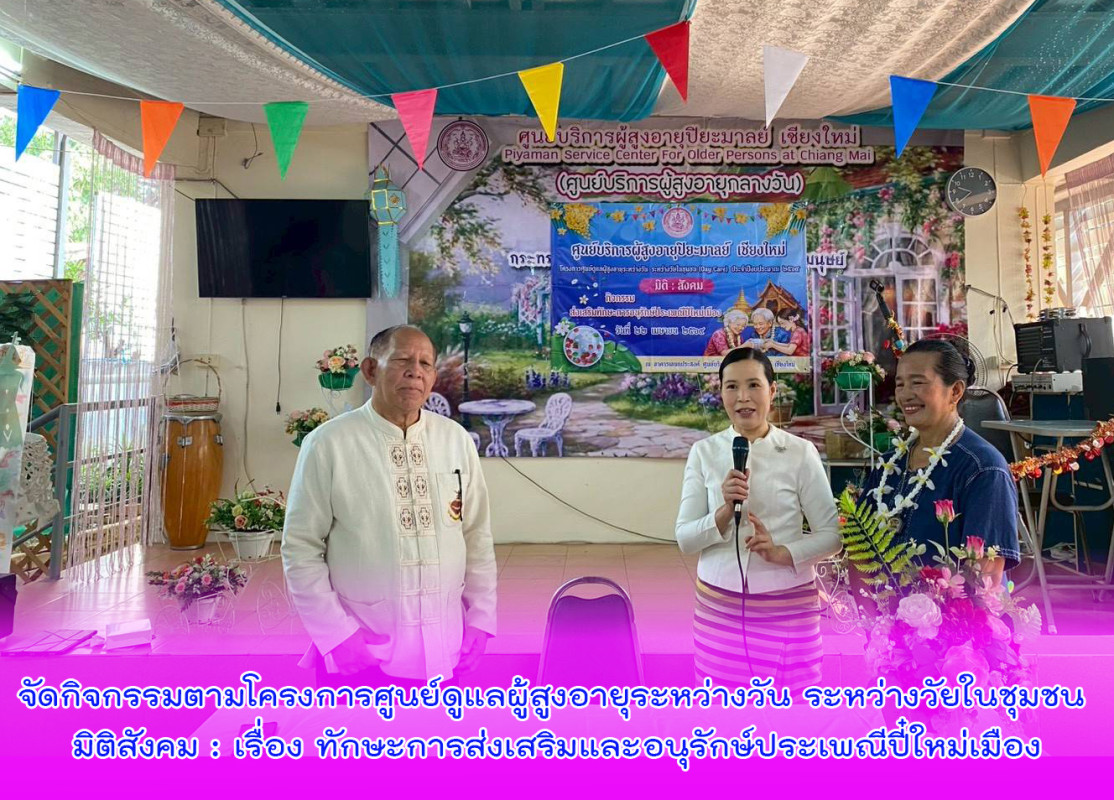 จัดกิจกรรมตามโครงการศูนย์ดูแลผู้สูงอายุระหว่างวัน ระหว่างวัยในชุมชน มิติสังคม : เรื่อง ทักษะการส่งเสริมและอนุรักษ์ประเพณีปี๋ใหม่เมือง