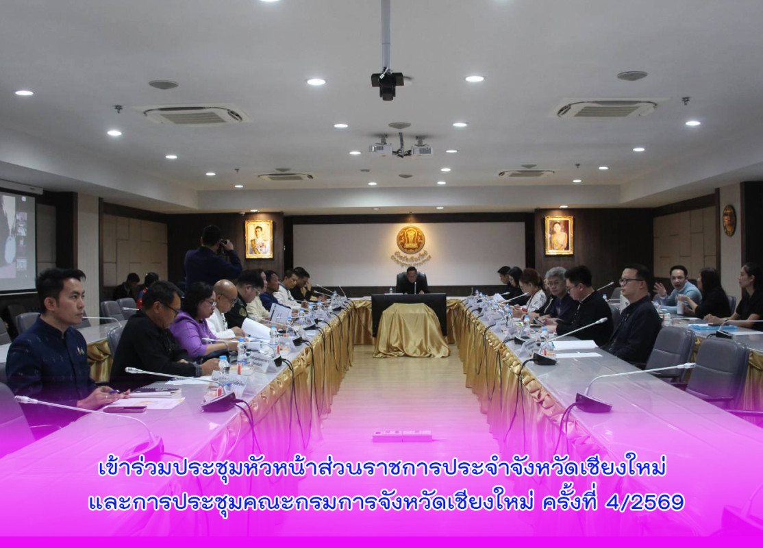 เข้าร่วมประชุมหัวหน้าส่วนราชการประจำจังหวัดเชียงใหม่ และการประชุมคณะกรมการจังหวัดเชียงใหม่ ครั้งที่ 4/2569