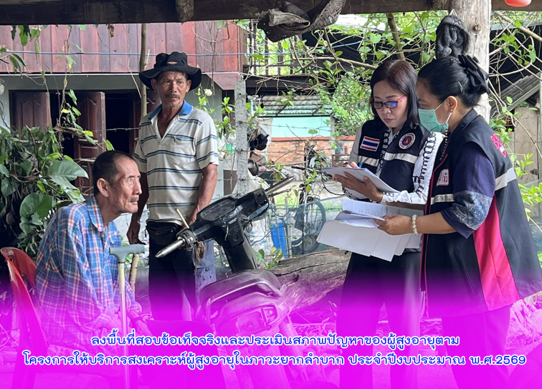 ลงพื้นที่สอบข้อเท็จจริงและประเมินสภาพปัญหาของผู้สูงอายุตามโครงการให้บริการสงเคราะห์ผู้สูงอายุในภาวะยากลำบาก ประจำปีงบประมาณ พ.ศ.2569