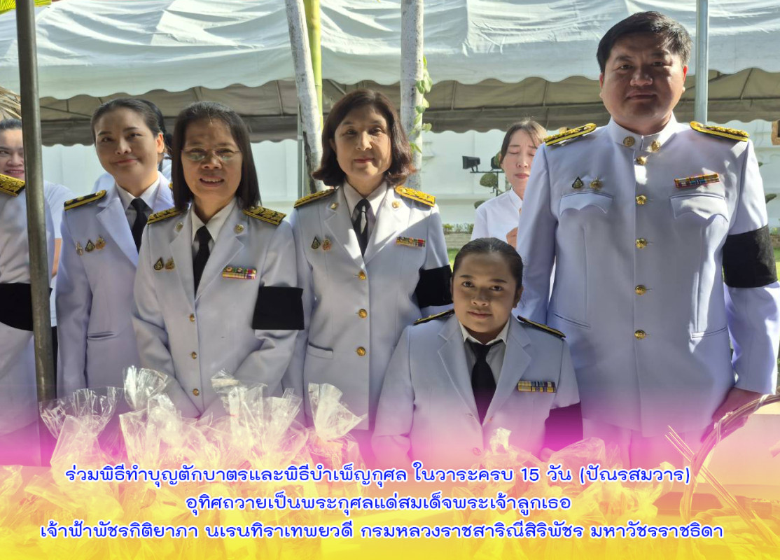 ร่วมพิธีทำบุญตักบาตรและพิธีบำเพ็ญกุศล ในวาระครบ 15 วัน (ปัณรสมวาร) อุทิศถวายเป็นพระกุศลแด่สมเด็จพระเจ้าลูกเธอ เจ้าฟ้าพัชรกิติยาภา นเรนทิราเทพยวดี กรมหลวงราชสาริณีสิริพัชร มหาวัชรราชธิดา
