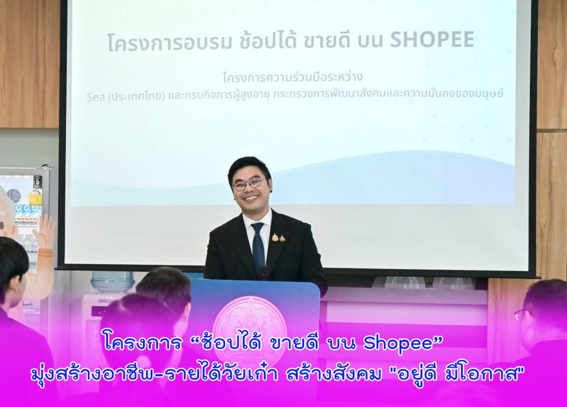 โครงการ “ช้อปได้ ขายดี บน Shopee” มุ่งสร้างอาชีพ-รายได้วัยเก๋า สร้างสังคม "อยู่ดี มีโอกาส"
