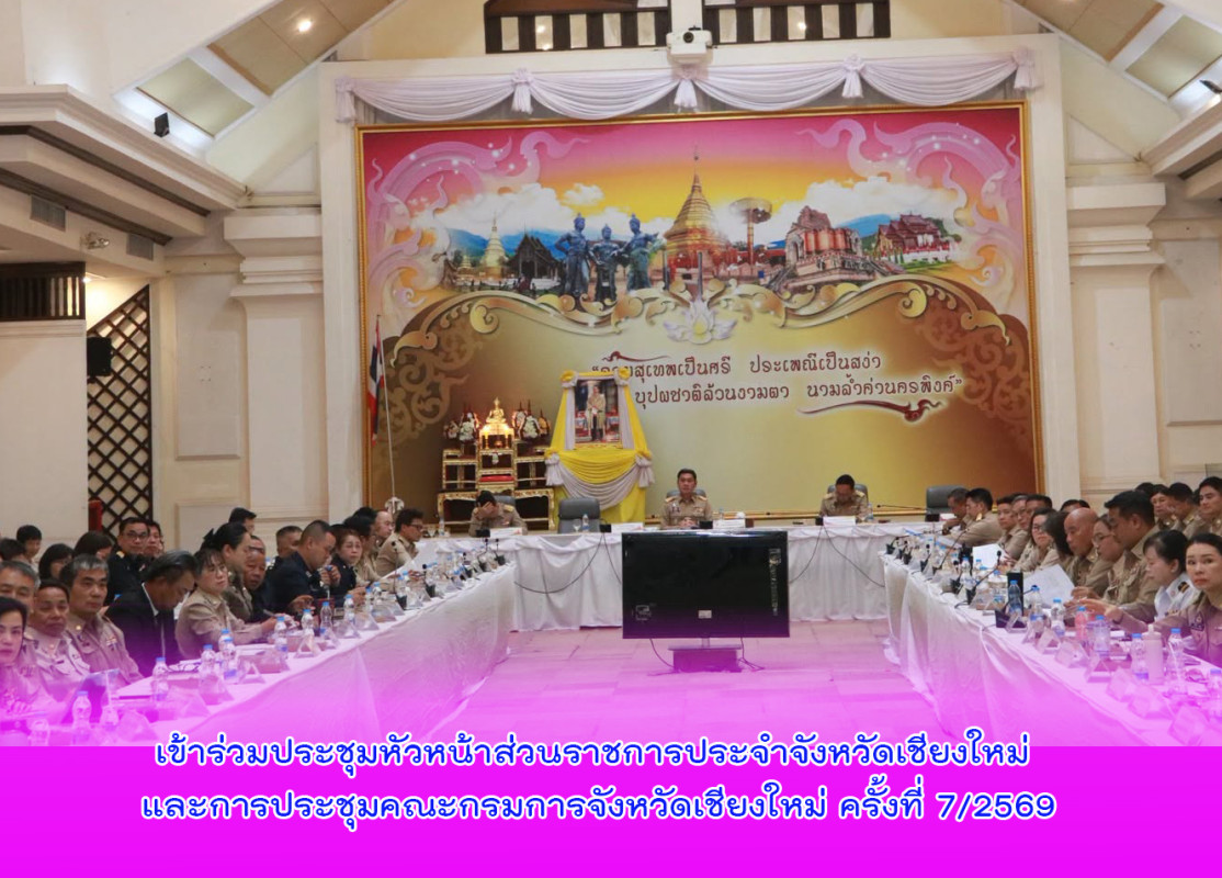 เข้าร่วมประชุมหัวหน้าส่วนราชการประจำจังหวัดเชียงใหม่ และการประชุมคณะกรมการจังหวัดเชียงใหม่ ครั้งที่ 7/2569
