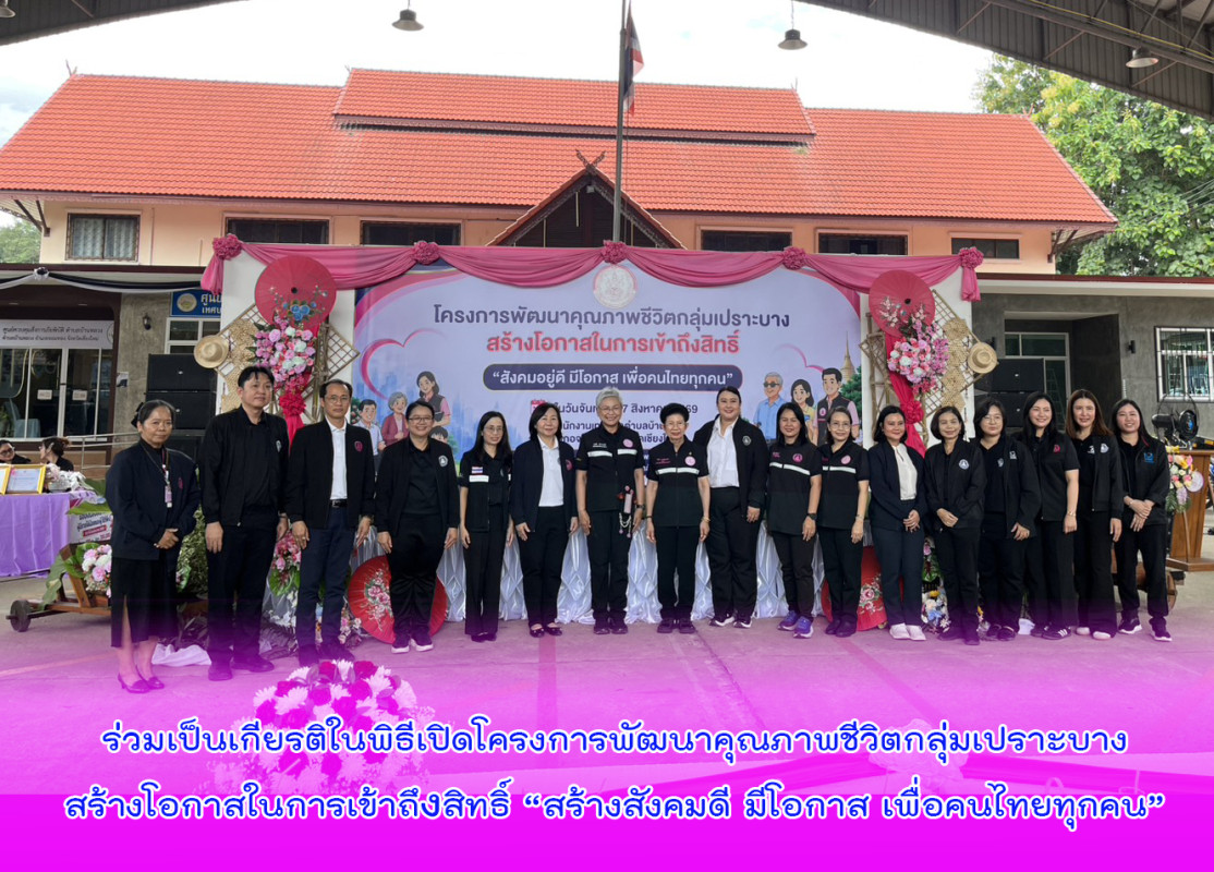 ร่วมเป็นเกียรติในพิธีเปิดโครงการพัฒนาคุณภาพชีวิตกลุ่มเปราะบางสร้างโอกาสในการเข้าถึงสิทธิ์ “สร้างสังคมดี มีโอกาส เพื่อคนไทยทุกคน”