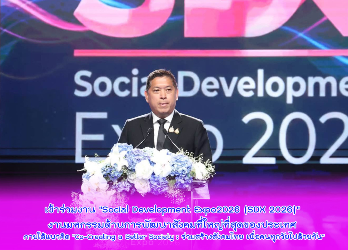 เข้าร่วมงาน "Social Development Expo2026 (SDX 2026)" งานมหกรรมด้านการพัฒนาสังคมที่ใหญ่ที่สุดของประเทศ ภายใต้แนวคิด "Co-Creating a Better Society : ร่วมสร้างสังคมไทย เพื่อคนทุกวัยไปด้วยกัน"