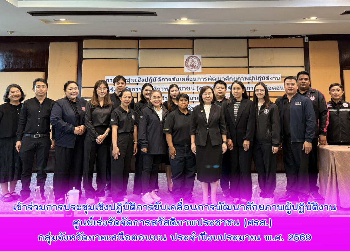 เข้าร่วมการประชุมเชิงปฏิบัติการขับเคลื่อนการพัฒนาศักยภาพผู้ปฏิบัติงานศูนย์เร่งรัดจัดการสวัสดิภาพประชาชน (ศรส.) กลุ่มจังหวัดภาคเหนือตอนบน ประจำปีงบประมาณ พ.ศ. 2569