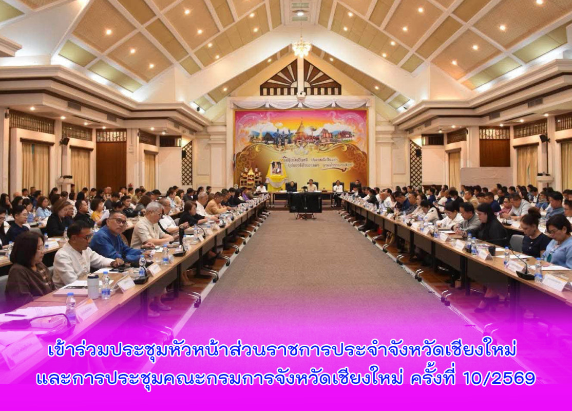 เข้าร่วมประชุมหัวหน้าส่วนราชการประจำจังหวัดเชียงใหม่ และการประชุมคณะกรมการจังหวัดเชียงใหม่ ครั้งที่ 10/2569